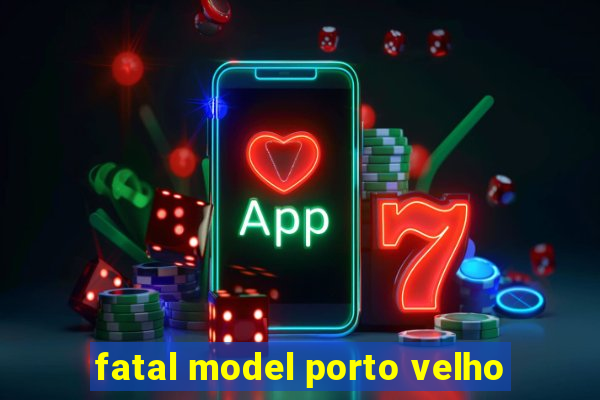 fatal model porto velho